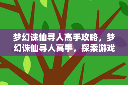 梦幻诛仙寻人高手攻略，梦幻诛仙寻人高手，探索游戏中的奇妙缘分