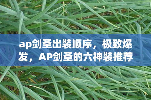 ap剑圣出装顺序，极致爆发，AP剑圣的六神装推荐