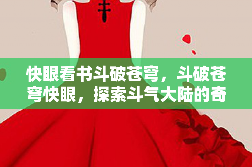 快眼看书斗破苍穹，斗破苍穹快眼，探索斗气大陆的奇幻之旅