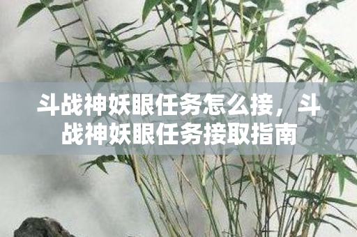 斗战神妖眼任务怎么接，斗战神妖眼任务接取指南