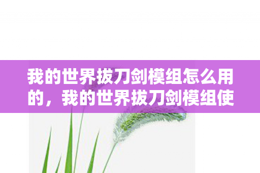 我的世界拔刀剑模组怎么用的，我的世界拔刀剑模组使用指南