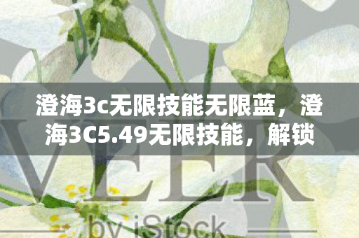 澄海3c无限技能无限蓝，澄海3C5.49无限技能，解锁战斗新境界