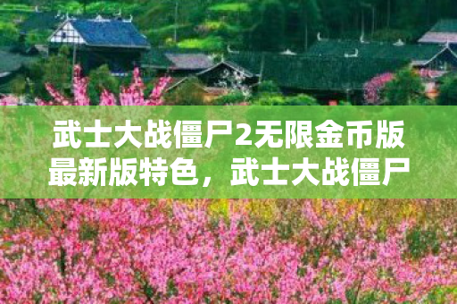 武士大战僵尸2无限金币版最新版特色，武士大战僵尸2，无限金币的冒险之旅