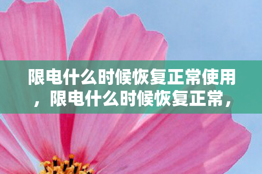 限电什么时候恢复正常使用，限电什么时候恢复正常，深度解析与应对策略