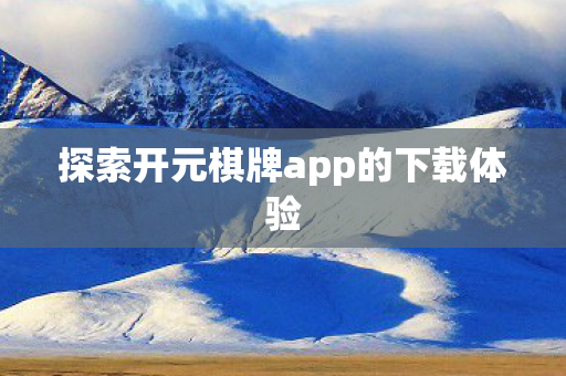 探索开元棋牌app的下载体验