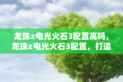 龙珠z电光火石3配置高吗，龙珠z电光火石3配置，打造流畅游戏体验的硬件需求