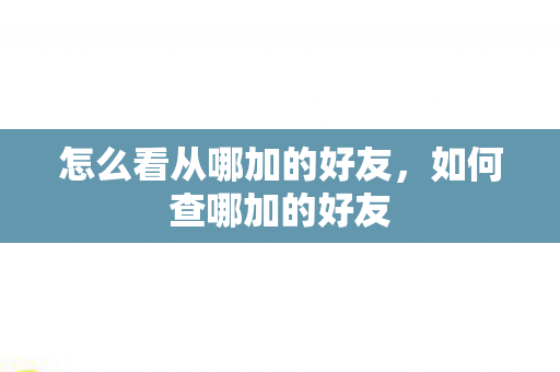 怎么看从哪加的好友，如何查哪加的好友