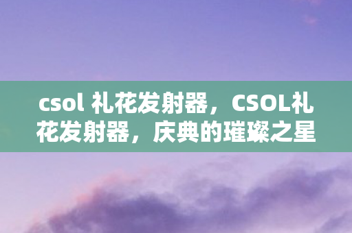 csol 礼花发射器，CSOL礼花发射器，庆典的璀璨之星