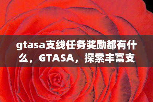 gtasa支线任务奖励都有什么，GTASA，探索丰富支线任务与诱人奖励