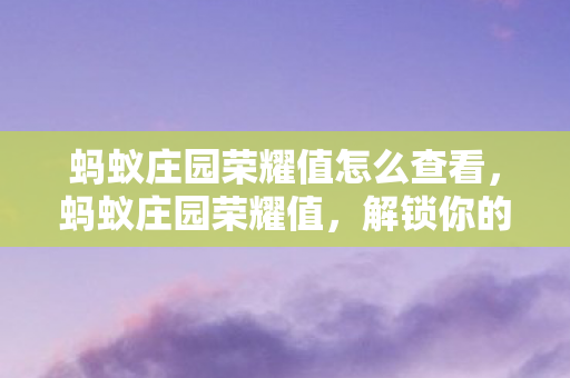 蚂蚁庄园荣耀值怎么查看，蚂蚁庄园荣耀值，解锁你的庄园新境界