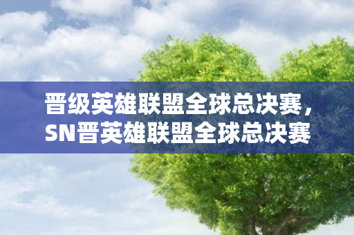 晋级英雄联盟全球总决赛，SN晋英雄联盟全球总决赛，电竞梦与荣耀的巅峰对决