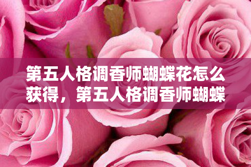 第五人格调香师蝴蝶花怎么获得，第五人格调香师蝴蝶花，优雅绽放的庄园之花