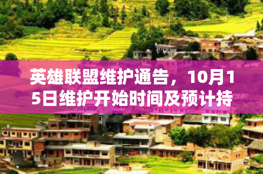 英雄联盟维护通告，10月15日维护开始时间及预计持续时间解析