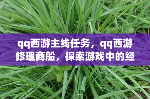 qq西游主线任务，qq西游修理商船，探索游戏中的经济系统与玩家互动