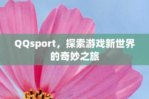 QQsport，探索游戏新世界的奇妙之旅