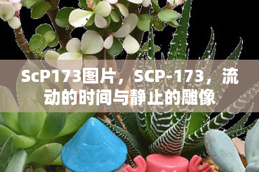 ScP173图片，SCP-173，流动的时间与静止的雕像