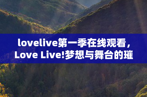 lovelive第一季在线观看，Love Live!梦想与舞台的璀璨交响曲