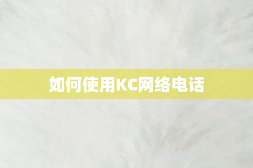 如何使用KC网络电话