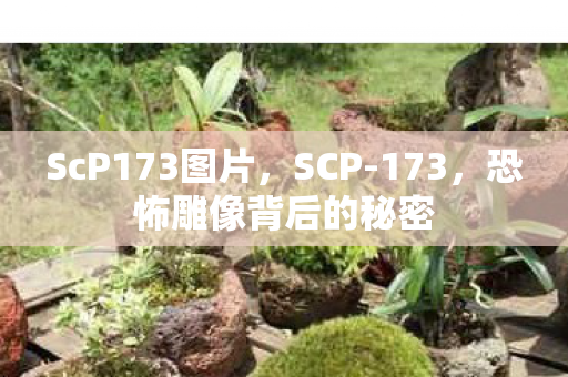 ScP173图片，SCP-173，恐怖雕像背后的秘密