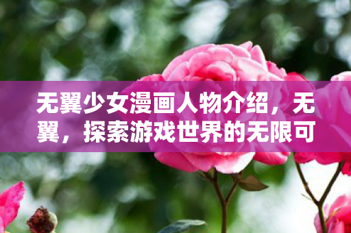 无翼少女漫画人物介绍，无翼，探索游戏世界的无限可能