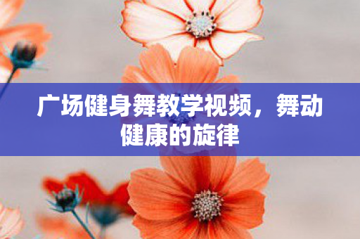 广场健身舞教学视频，舞动健康的旋律