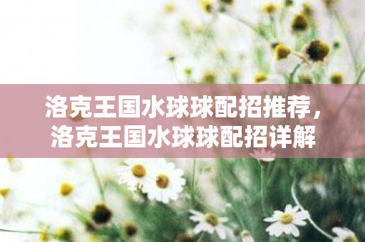 洛克王国水球球配招推荐，洛克王国水球球配招详解