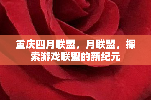 重庆四月联盟，月联盟，探索游戏联盟的新纪元