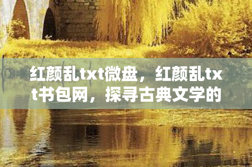 红颜乱txt微盘，红颜乱txt书包网，探寻古典文学的独特魅力