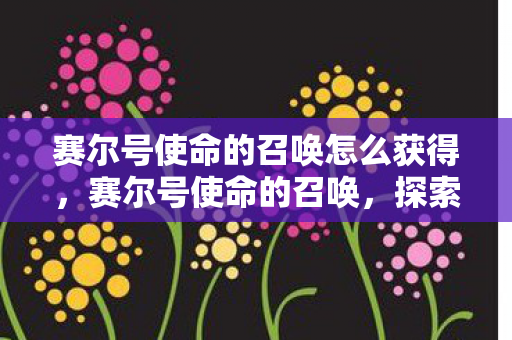 赛尔号使命的召唤怎么获得，赛尔号使命的召唤，探索未知，挑战极限
