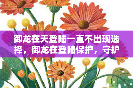 御龙在天登陆一直不出现选择，御龙在登陆保护，守护你的游戏世界