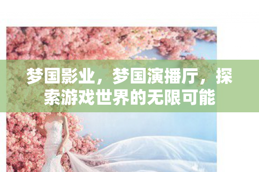 梦国影业，梦国演播厅，探索游戏世界的无限可能