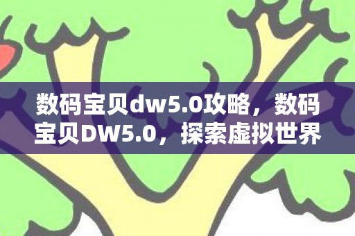 数码宝贝dw5.0攻略，数码宝贝DW5.0，探索虚拟世界的无限可能