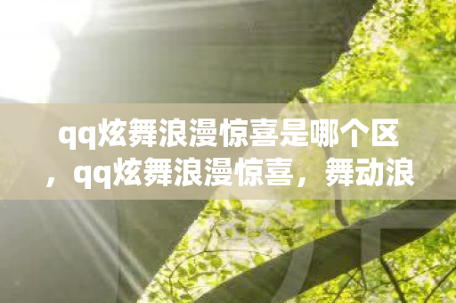 qq炫舞浪漫惊喜是哪个区，qq炫舞浪漫惊喜，舞动浪漫，惊喜连连