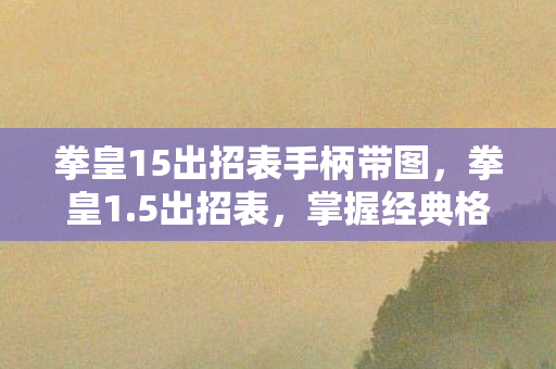 拳皇15出招表手柄带图，拳皇1.5出招表，掌握经典格斗技