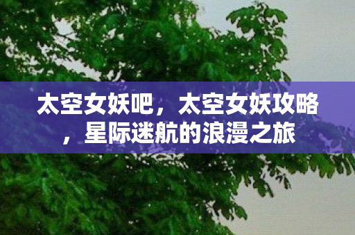 太空女妖吧，太空女妖攻略，星际迷航的浪漫之旅
