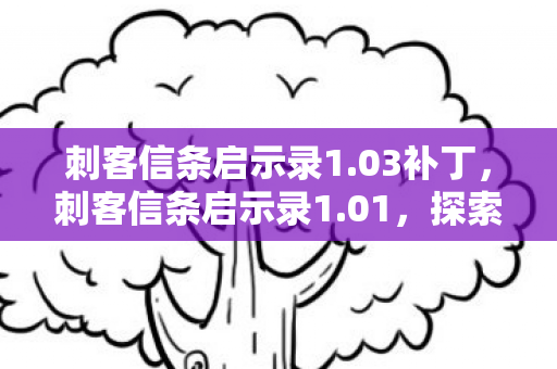 刺客信条启示录1.03补丁，刺客信条启示录1.01，探索历史与现实的交汇