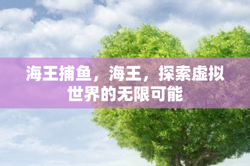海王捕鱼，海王，探索虚拟世界的无限可能