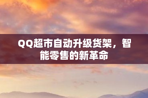 QQ超市自动升级货架，智能零售的新革命