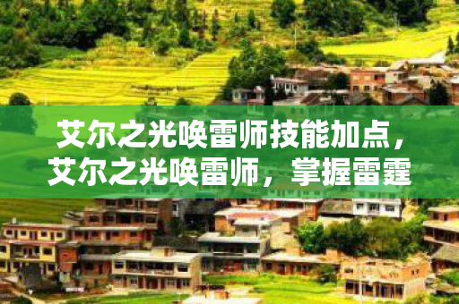 艾尔之光唤雷师技能加点，艾尔之光唤雷师，掌握雷霆之力的冒险之旅