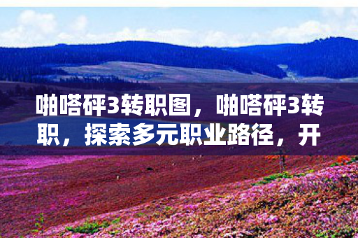 啪嗒砰3转职图，啪嗒砰3转职，探索多元职业路径，开启无限可能