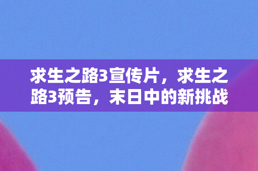 求生之路3宣传片，求生之路3预告，末日中的新挑战与希望