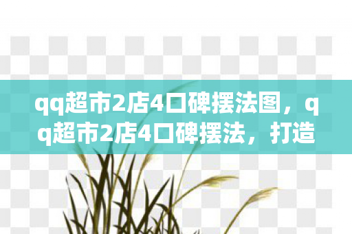 qq超市2店4口碑摆法图，qq超市2店4口碑摆法，打造卓越购物体验的关键