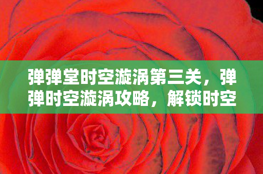 弹弹堂时空漩涡第三关，弹弹时空漩涡攻略，解锁时空漩涡，获取丰厚奖励