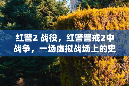 红警2 战役，红警警戒2中战争，一场虚拟战场上的史诗对决