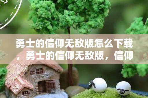 勇士的信仰无敌版怎么下载，勇士的信仰无敌版，信仰与勇气的终极试炼