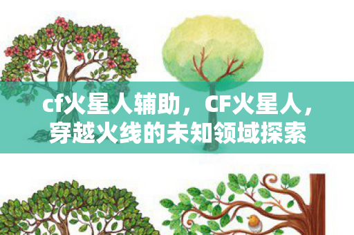 cf火星人辅助，CF火星人，穿越火线的未知领域探索