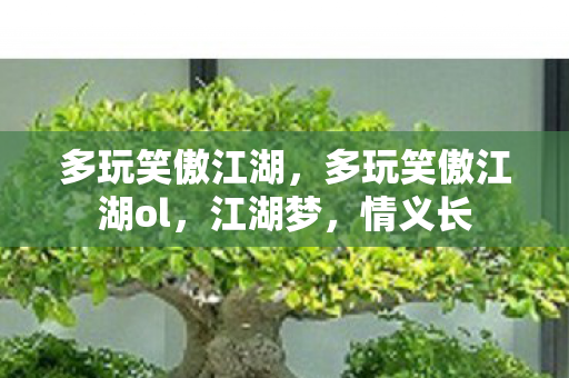 多玩笑傲江湖，多玩笑傲江湖ol，江湖梦，情义长