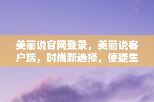美丽说官网登录，美丽说客户端，时尚新选择，便捷生活从此开始