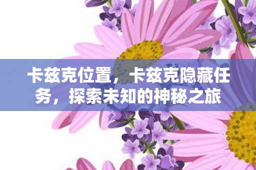 卡兹克位置，卡兹克隐藏任务，探索未知的神秘之旅