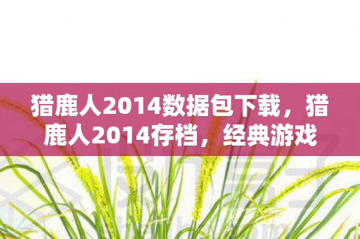 猎鹿人2014数据包下载，猎鹿人2014存档，经典游戏的时光印记